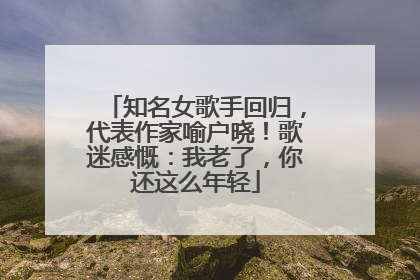 知名女歌手回归，代表作家喻户晓！歌迷感慨：我老了，你还这么年轻