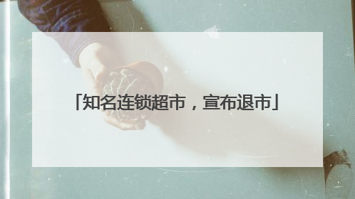知名连锁超市，宣布退市