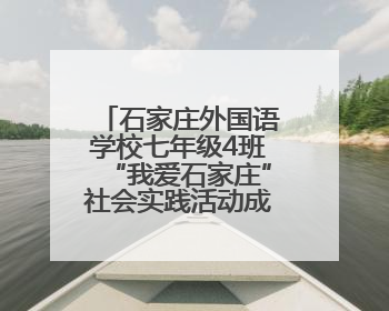石家庄外国语学校七年级4班“我爱石家庄”社会实践活动成果展示