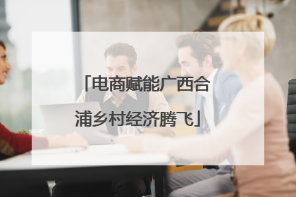 电商赋能广西合浦乡村经济腾飞