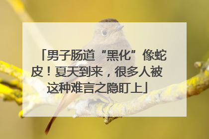 男子肠道“黑化”像蛇皮！夏天到来，很多人被这种难言之隐盯上