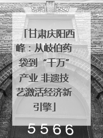 甘肃庆阳西峰：从岐伯药袋到“千万”产业 非遗技艺激活经济新引擎