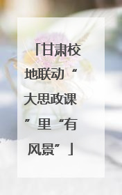 甘肃校地联动“大思政课”里“有风景”