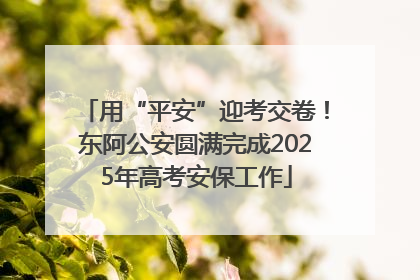 用“平安”迎考交卷！东阿公安圆满完成2025年高考安保工作