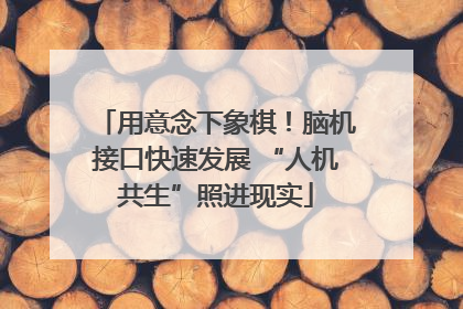 用意念下象棋！脑机接口快速发展 “人机共生”照进现实
