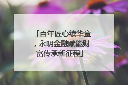 百年匠心续华章，永明金融赋能财富传承新征程