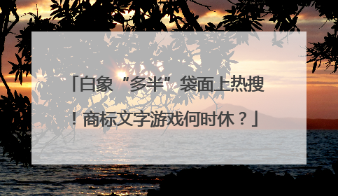 白象“多半”袋面上热搜！商标文字游戏何时休？