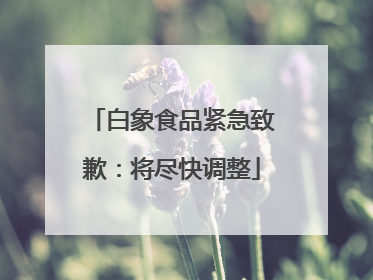 白象食品紧急致歉：将尽快调整