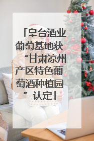 皇台酒业葡萄基地获“甘肃凉州产区特色葡萄酒种植园”认定