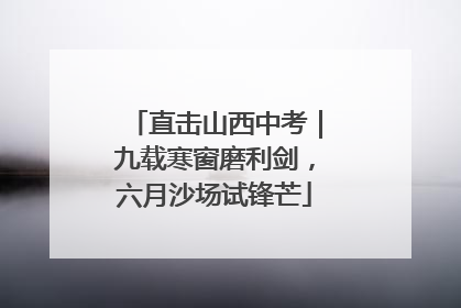 直击山西中考｜九载寒窗磨利剑，六月沙场试锋芒