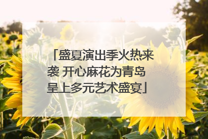 盛夏演出季火热来袭 开心麻花为青岛呈上多元艺术盛宴