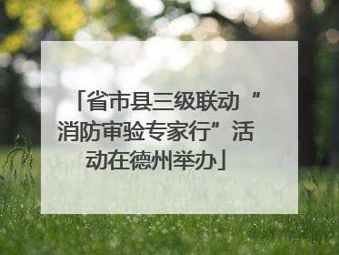 省市县三级联动“消防审验专家行”活动在德州举办