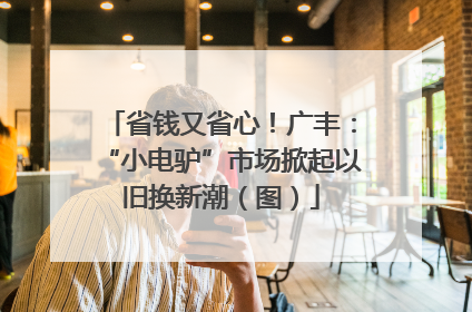 省钱又省心！广丰：“小电驴”市场掀起以旧换新潮（图）