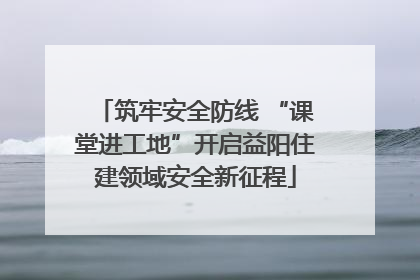 筑牢安全防线 “课堂进工地”开启益阳住建领域安全新征程
