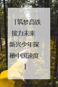 筑梦高铁接力未来 新兴少年探秘中国速度