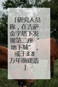 研究人员称，在吉萨金字塔下发现第二座“地下城”，或于3.8万年前建造