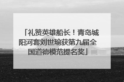 礼赞英雄船长！青岛城阳河套刘世瑜获第九届全国道德模范提名奖