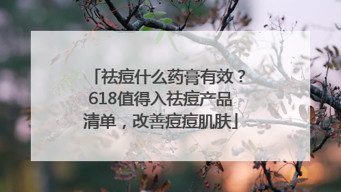 祛痘什么药膏有效？618值得入祛痘产品清单，改善痘痘肌肤