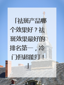 祛斑产品哪个效果好？祛斑效果最好的排名第一，冷门但超能打！