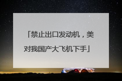 禁止出口发动机，美对我国产大飞机下手