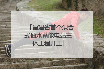 福建省首个混合式抽水蓄能电站主体工程开工