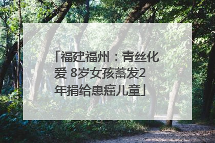 福建福州：青丝化爱 8岁女孩蓄发2年捐给患癌儿童