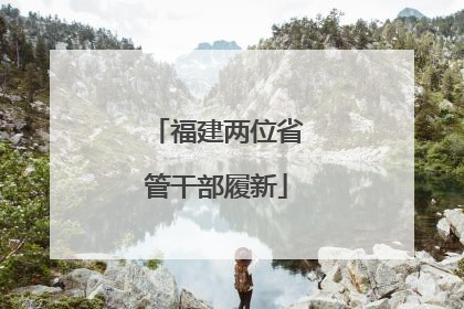 福建两位省管干部履新