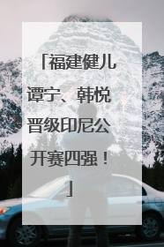 福建健儿谭宁、韩悦晋级印尼公开赛四强！