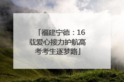 福建宁德：16载爱心接力护航高考考生逐梦路