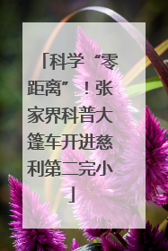 科学“零距离”！张家界科普大篷车开进慈利第二完小