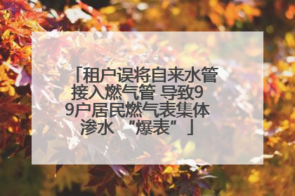 租户误将自来水管接入燃气管 导致99户居民燃气表集体渗水 “爆表”