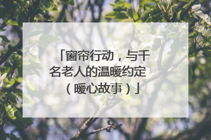 窗帘行动，与千名老人的温暖约定（暖心故事）