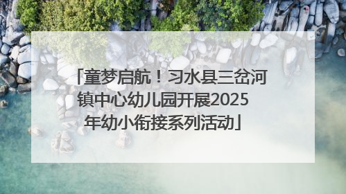 童梦启航！习水县三岔河镇中心幼儿园开展2025年幼小衔接系列活动