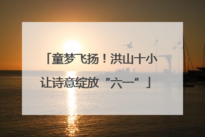 童梦飞扬！洪山十小让诗意绽放“六一”