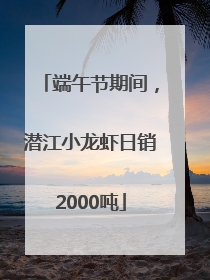 端午节期间，潜江小龙虾日销2000吨