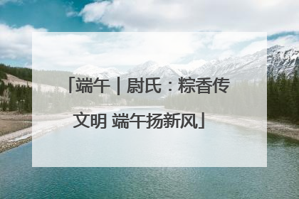 端午｜尉氏：粽香传文明 端午扬新风