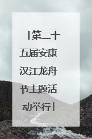 第二十五届安康汉江龙舟节主题活动举行