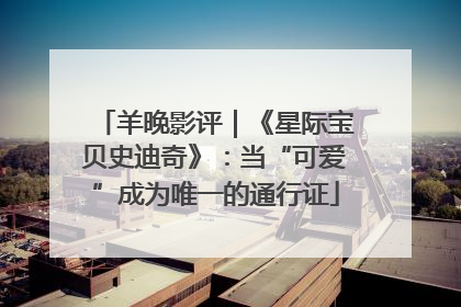 羊晚影评｜《星际宝贝史迪奇》：当“可爱”成为唯一的通行证