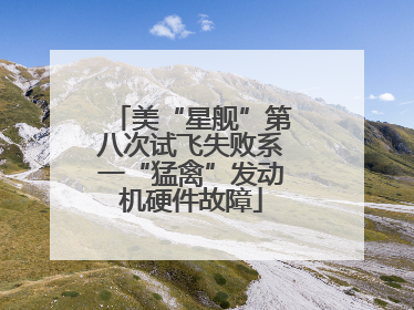 美“星舰”第八次试飞失败系一“猛禽”发动机硬件故障