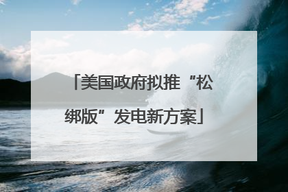 美国政府拟推“松绑版”发电新方案
