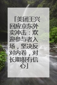 美团王兴回应京东外卖冲击：欢迎参与者入场，坚决反对内卷，对长期很有信心