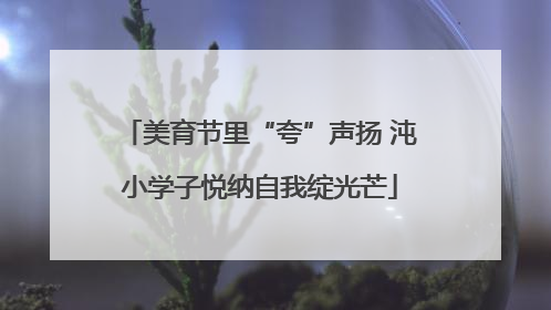 美育节里“夸”声扬 沌小学子悦纳自我绽光芒
