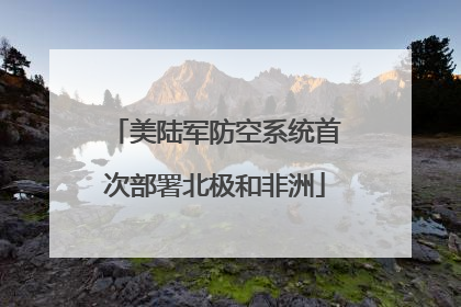 美陆军防空系统首次部署北极和非洲