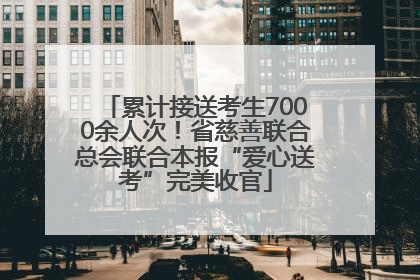 累计接送考生7000余人次！省慈善联合总会联合本报“爱心送考”完美收官