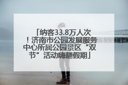 纳客33.8万人次！济南市公园发展服务中心所属公园景区“双节”活动嗨翻假期