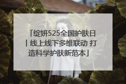 绽妍525全国护肤日丨线上线下多维联动 打造科学护肤新范本