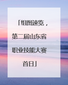 组图速览，第二届山东省职业技能大赛首日