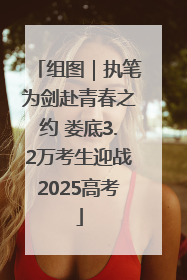 组图｜执笔为剑赴青春之约 娄底3.2万考生迎战2025高考