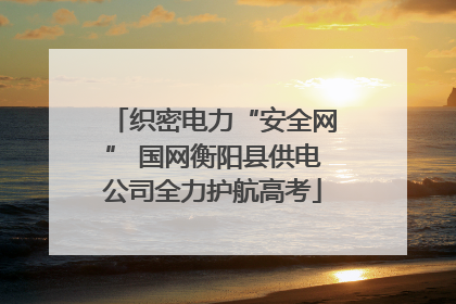 织密电力“安全网” 国网衡阳县供电公司全力护航高考