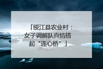 绥江县农业村：女子调解队真情搭起“连心桥”